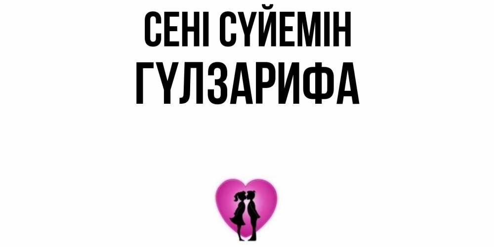 Күн сайын ашық хат с именем, ГҮЛЗАРИФА Сені сүйемін поцелуй Онлайн тегін жүктеп алу тілектері бар керемет карта 