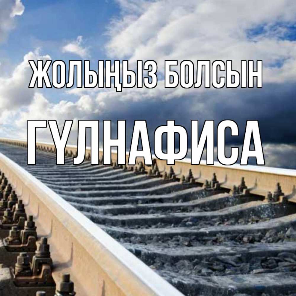 Күн сайын ашық хат с именем, ГҮЛНАФИСА Жолыңыз болсын железнодорожные пути на фоне неба Онлайн тегін жүктеп алу тілектері бар керемет карта 