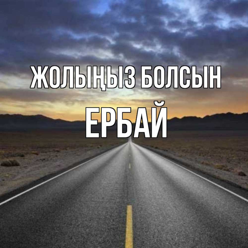 Күн сайын ашық хат с именем, Ербай Жолыңыз болсын горы на горизонте Онлайн тегін жүктеп алу тілектері бар керемет карта 