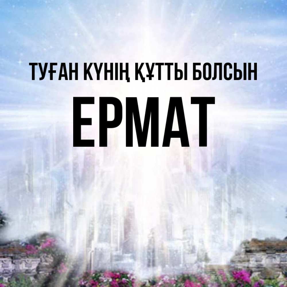 Күн сайын ашық хат с именем, Ермат Туған күнің құтты болсын небесный свет Онлайн тегін жүктеп алу тілектері бар керемет карта 