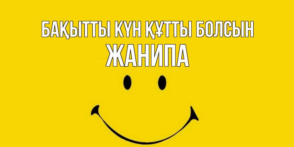 Күн сайын ашық хат с именем, ЖАНИПА Бақытты күн құтты болсын радость и улыбка Онлайн тегін жүктеп алу тілектері бар керемет карта 