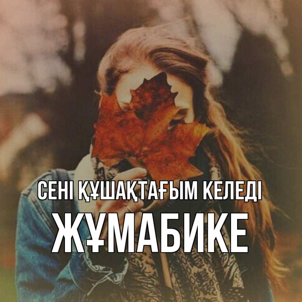 Күн сайын ашық хат с именем, ЖҰМАБИКЕ сені құшақтағым келеді осеннее настроение и рыжая Онлайн тегін жүктеп алу тілектері бар керемет карта 