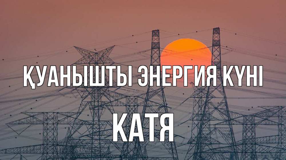 Күн сайын ашық хат с именем, Катя Қуанышты энергия күні Закат, энергетика Онлайн тегін жүктеп алу тілектері бар керемет карта 