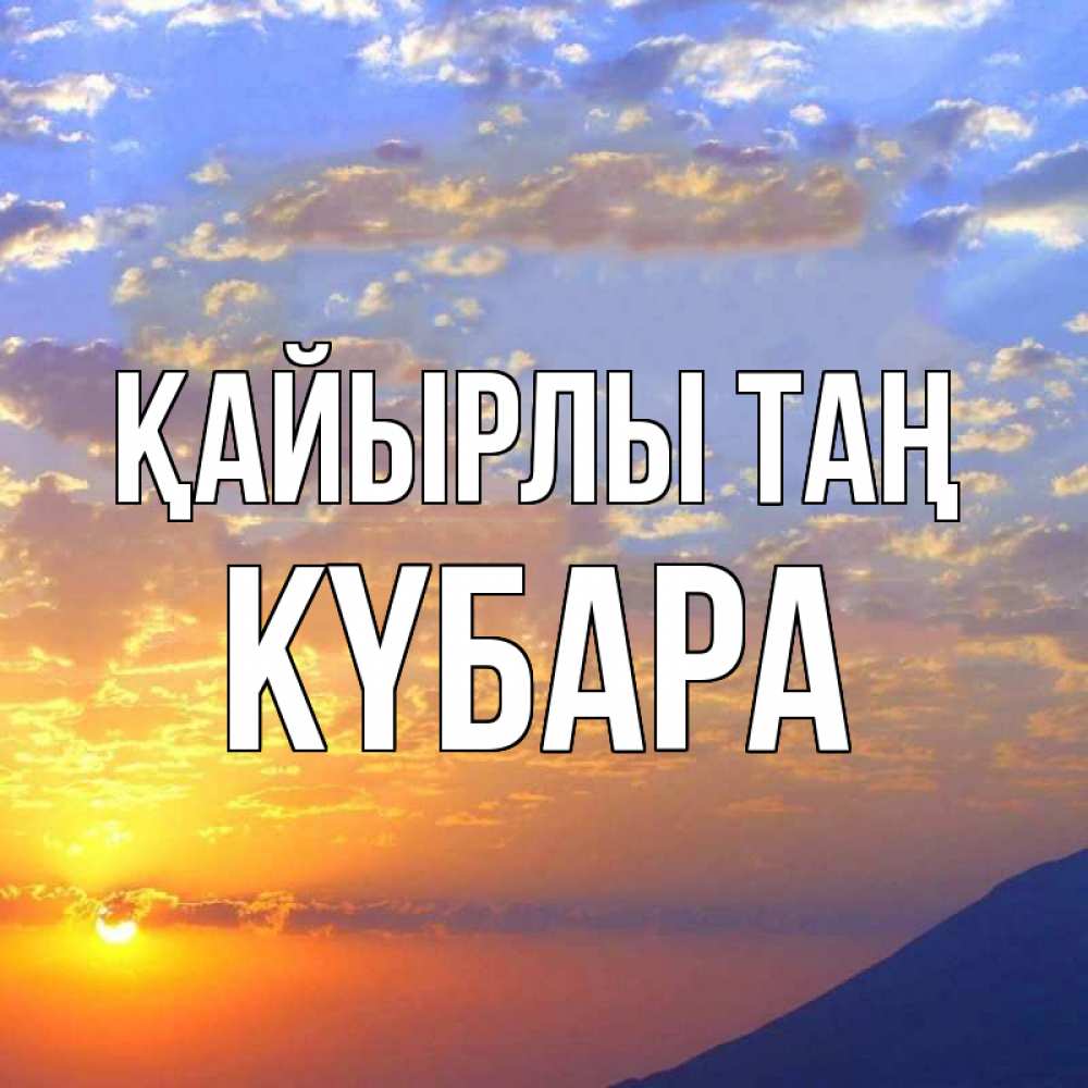 Күн сайын ашық хат с именем, КҮБАРА Қайырлы таң облака и солнце Онлайн тегін жүктеп алу тілектері бар керемет карта 