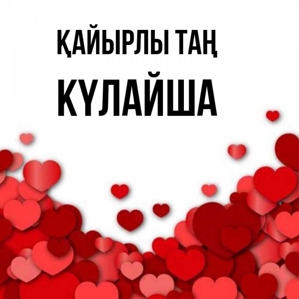 Күн сайын ашық хат с именем, КҮЛАЙША Қайырлы таң хорошего настроения Онлайн тегін жүктеп алу тілектері бар керемет карта 