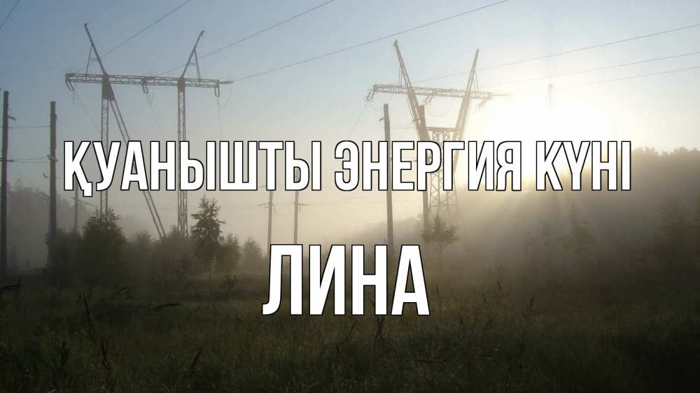Күн сайын ашық хат с именем, Лина Қуанышты энергия күні ЛЭП Онлайн тегін жүктеп алу тілектері бар керемет карта 
