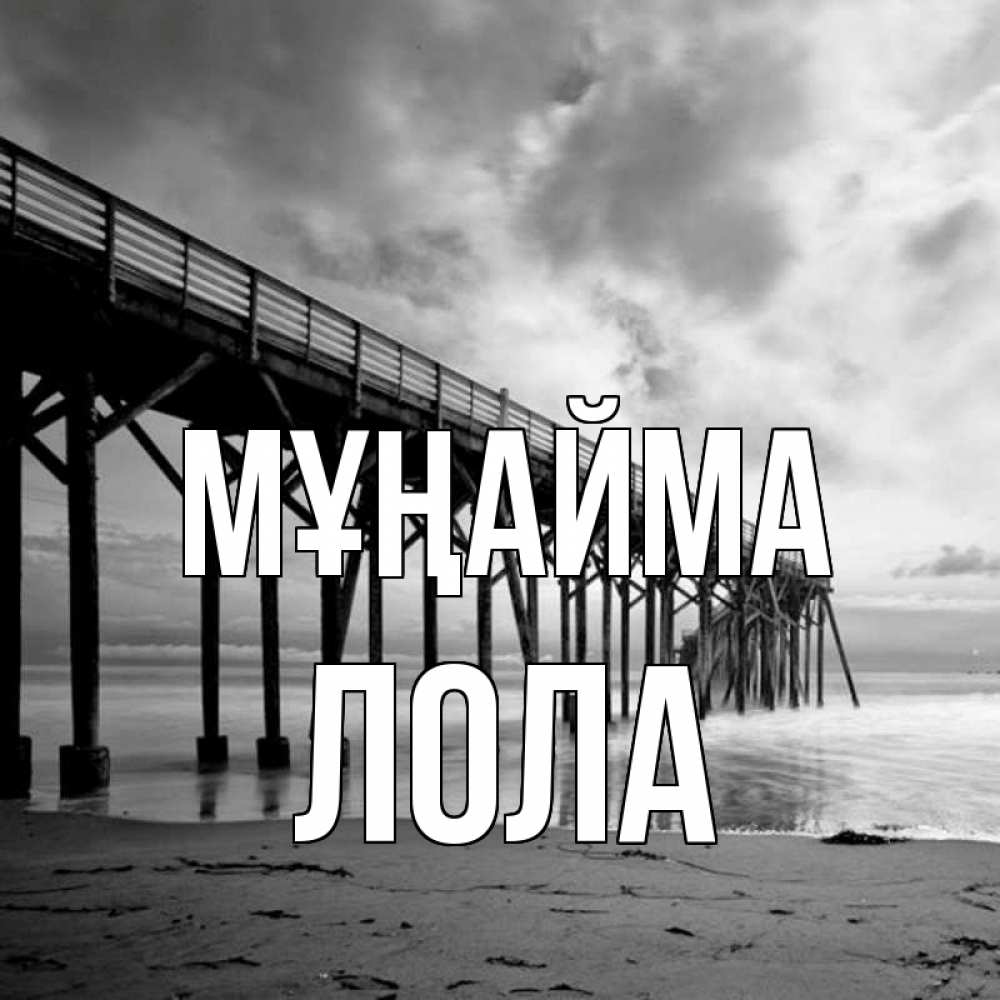 Күн сайын ашық хат с именем, Лола Мұңайма вода и пляж под мостом Онлайн тегін жүктеп алу тілектері бар керемет карта 