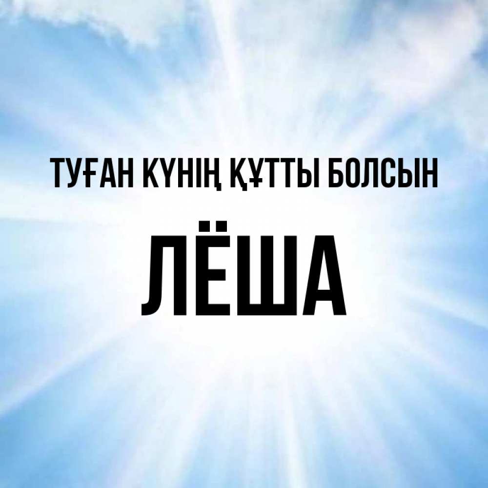 Күн сайын ашық хат с именем, Лёша Туған күнің құтты болсын свет небесный Онлайн тегін жүктеп алу тілектері бар керемет карта 