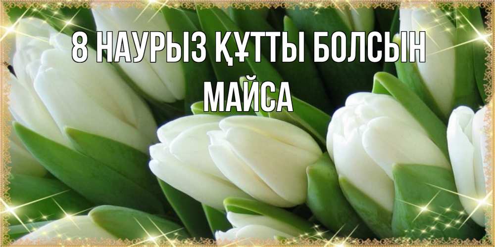 Күн сайын ашық хат с именем, МАЙСА 8 наурыз құтты болсын поздравляем с 8 марта Онлайн тегін жүктеп алу тілектері бар керемет карта 