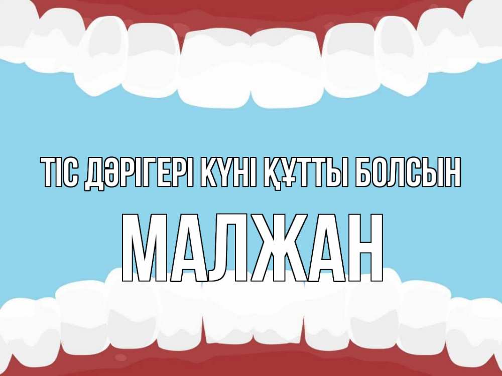 Күн сайын ашық хат с именем, МАЛЖАН Тіс дәрігері күні құтты болсын с днем стоматолога Онлайн тегін жүктеп алу тілектері бар керемет карта 