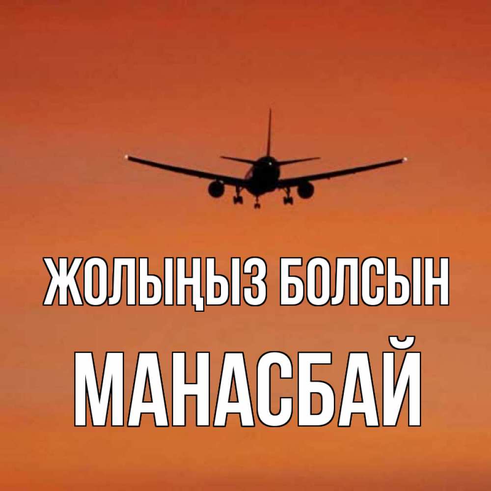 Күн сайын ашық хат с именем, МАНАСБАЙ Жолыңыз болсын силуэт самолета Онлайн тегін жүктеп алу тілектері бар керемет карта 