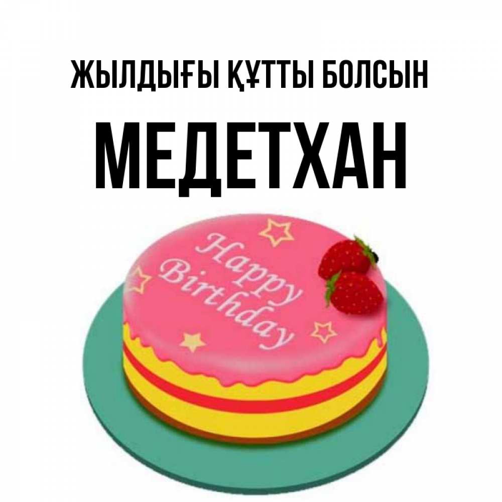 Күн сайын ашық хат с именем, МЕДЕТХАН Жылдығы құтты болсын торт, клубника, днюха Онлайн тегін жүктеп алу тілектері бар керемет карта 