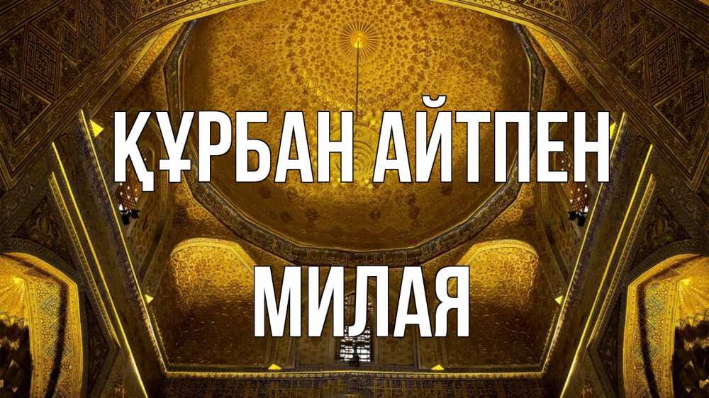 Күн сайын ашық хат с именем, Милая Құрбан айтпен купол Онлайн тегін жүктеп алу тілектері бар керемет карта 