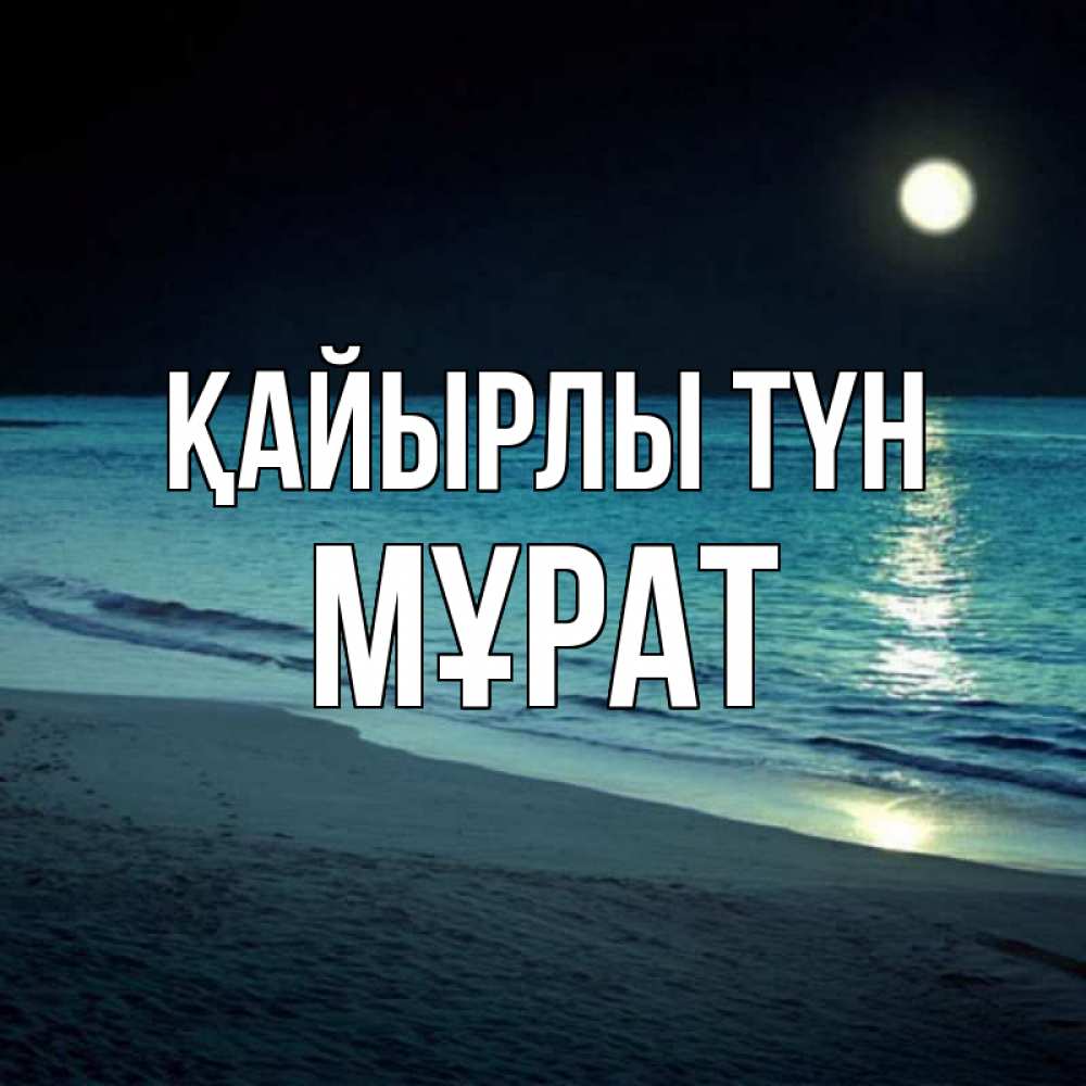 Күн сайын ашық хат с именем, МҰРАТ Қайырлы түн нежное море ночью Онлайн тегін жүктеп алу тілектері бар керемет карта 
