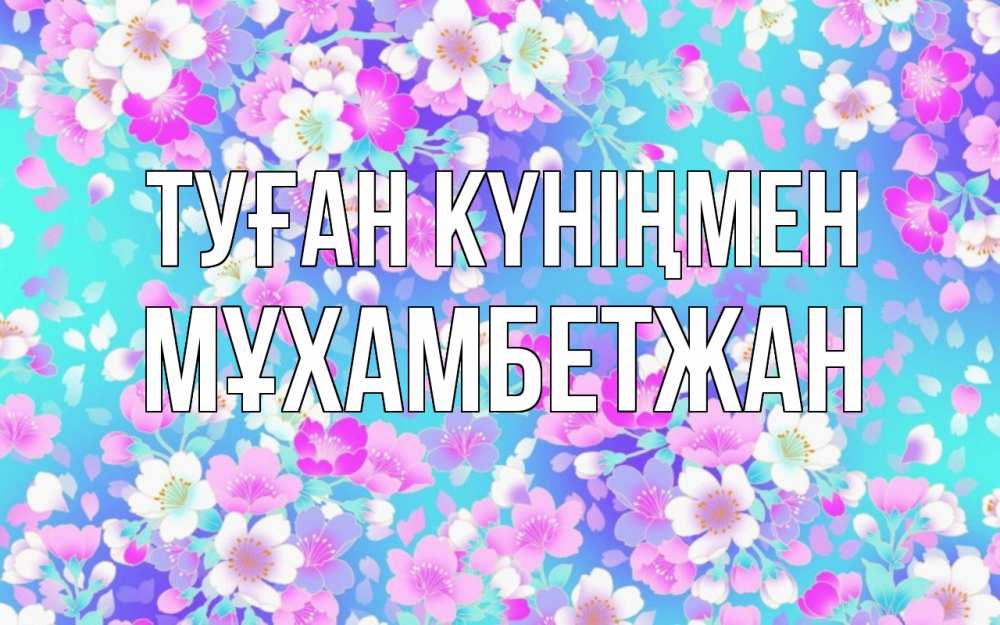 Күн сайын ашық хат с именем, МҰХАМБЕТЖАН Туған күніңмен открытка с заливкой Онлайн тегін жүктеп алу тілектері бар керемет карта 