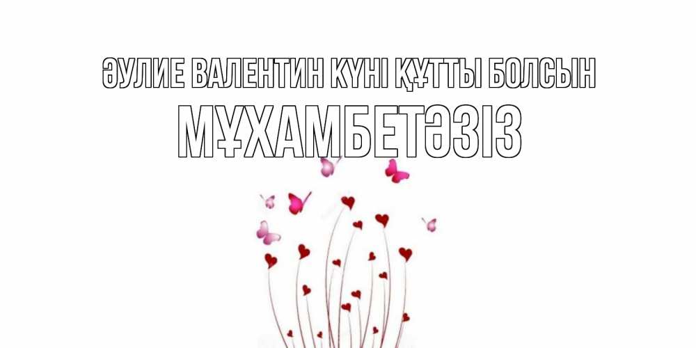 Күн сайын ашық хат с именем, МҰХАМБЕТӘЗІЗ Әулие Валентин күні құтты болсын валентинку подписать онлайн на день всех влюбленных Онлайн тегін жүктеп алу тілектері бар керемет карта 