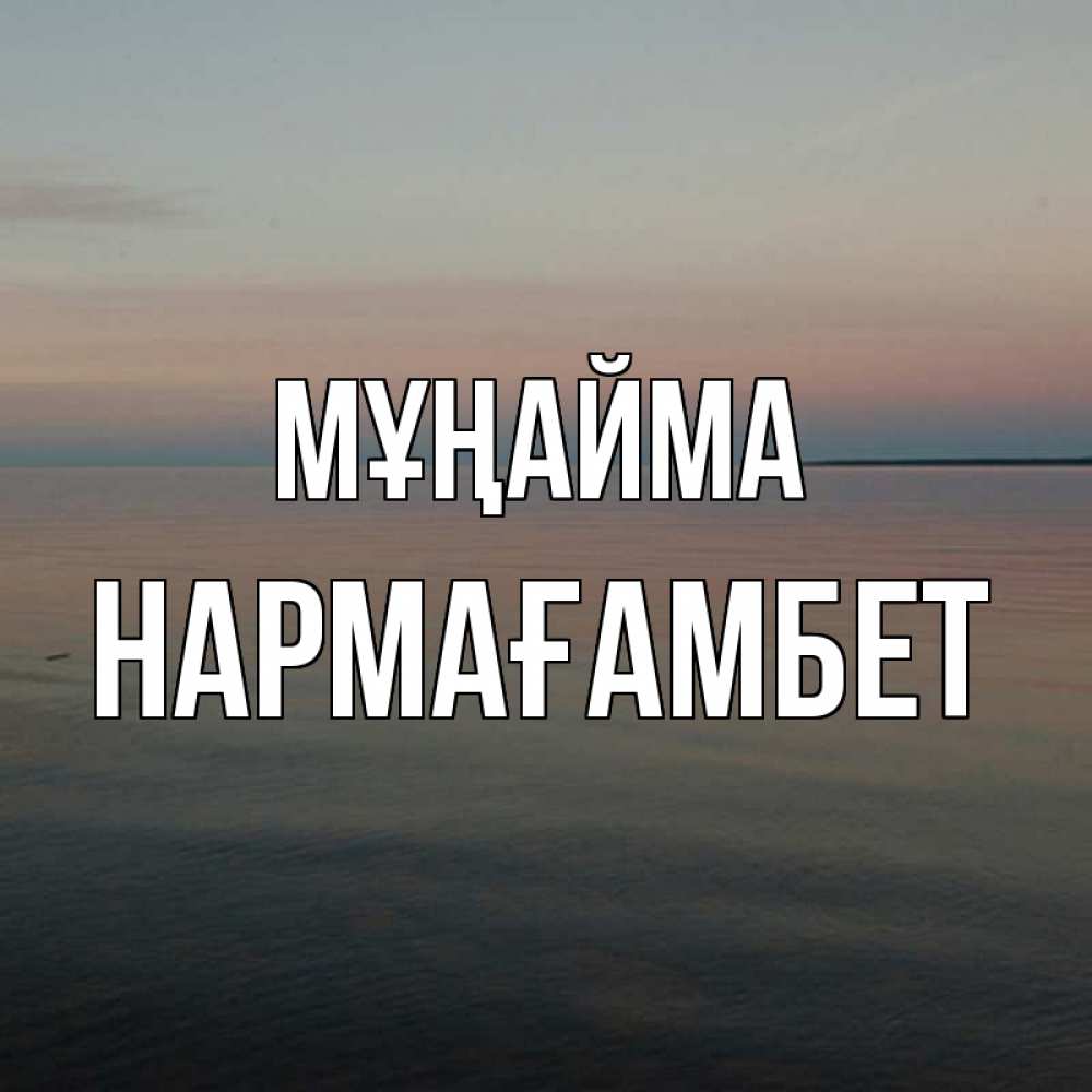 Күн сайын ашық хат с именем, НАРМАҒАМБЕТ Мұңайма водная гладь Онлайн тегін жүктеп алу тілектері бар керемет карта 