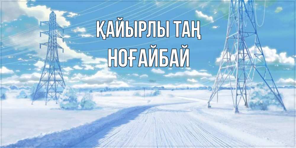 Күн сайын ашық хат с именем, НОҒАЙБАЙ Қайырлы таң зимняя открытка Онлайн тегін жүктеп алу тілектері бар керемет карта 