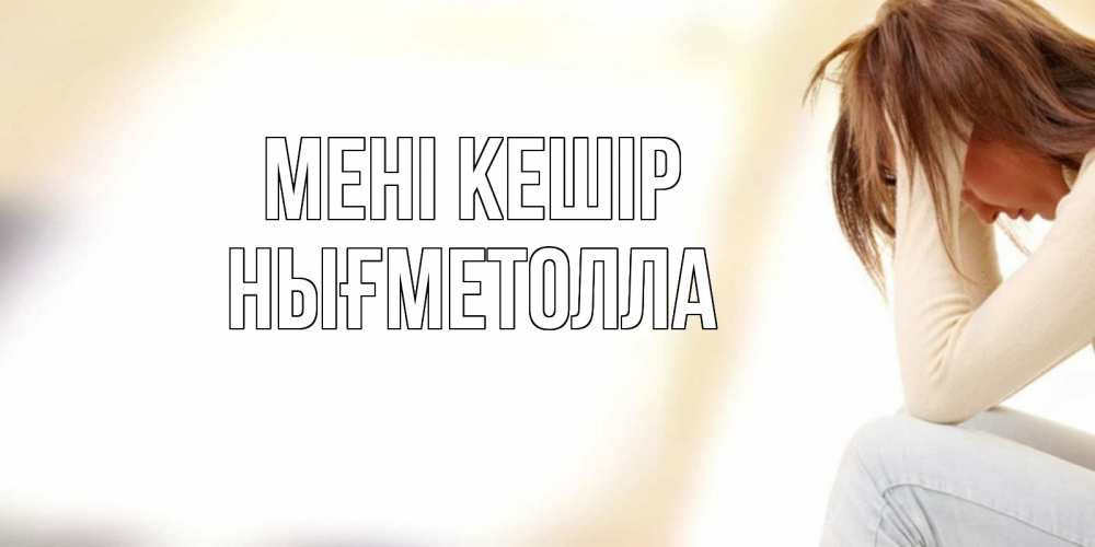 Күн сайын ашық хат с именем, НЫҒМЕТОЛЛА Мені кешір прости меня с девушкой Онлайн тегін жүктеп алу тілектері бар керемет карта 