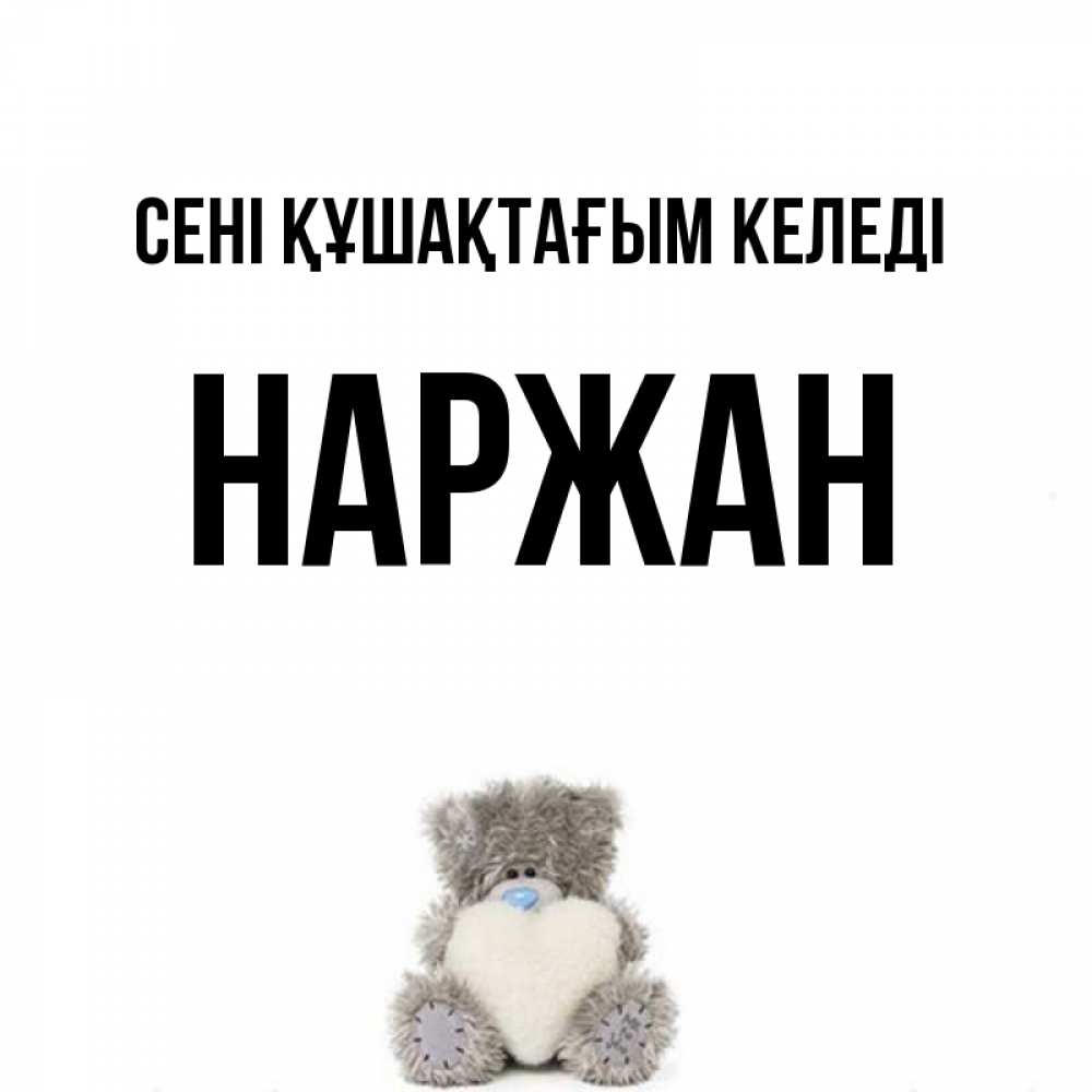 Күн сайын ашық хат с именем, Наржан сені құшақтағым келеді медвежонок с сердечком белого цвета Онлайн тегін жүктеп алу тілектері бар керемет карта 
