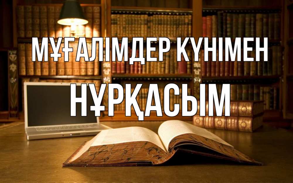 Күн сайын ашық хат с именем, НҰРҚАСЫМ Мұғалімдер күнімен с днем учителя Онлайн тегін жүктеп алу тілектері бар керемет карта 