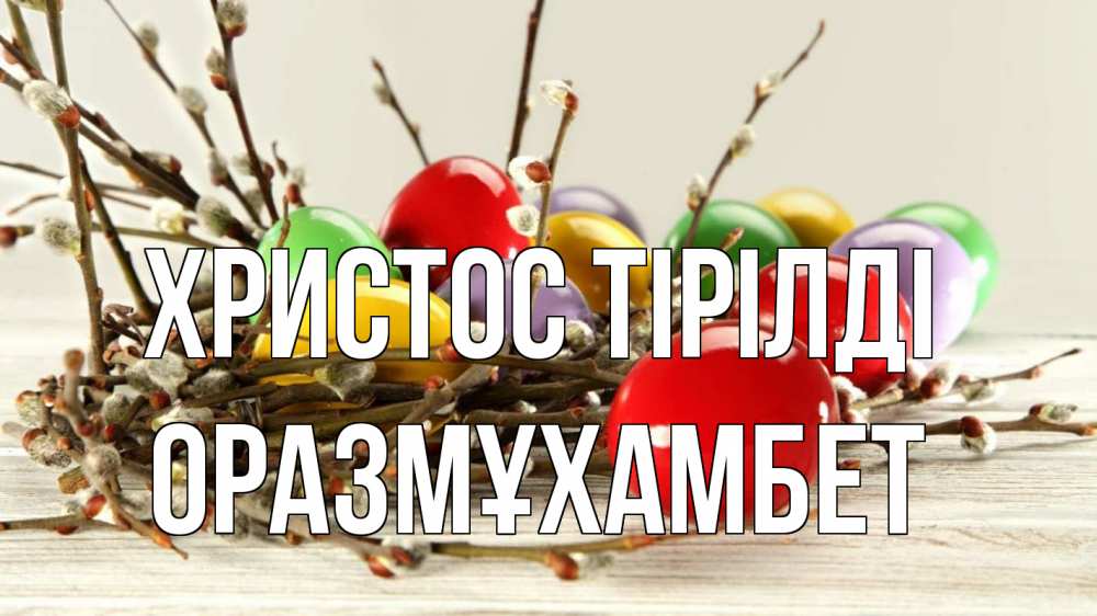 Күн сайын ашық хат с именем, ОРАЗМҰХАМБЕТ Христос тірілді пасха Онлайн тегін жүктеп алу тілектері бар керемет карта 