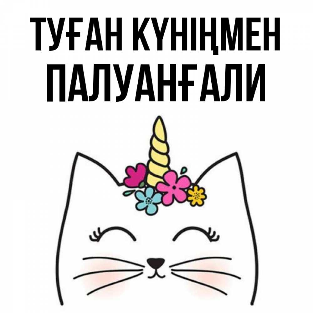 Күн сайын ашық хат с именем, ПАЛУАНҒАЛИ Туған күніңмен милый кот с одним рожком Онлайн тегін жүктеп алу тілектері бар керемет карта 