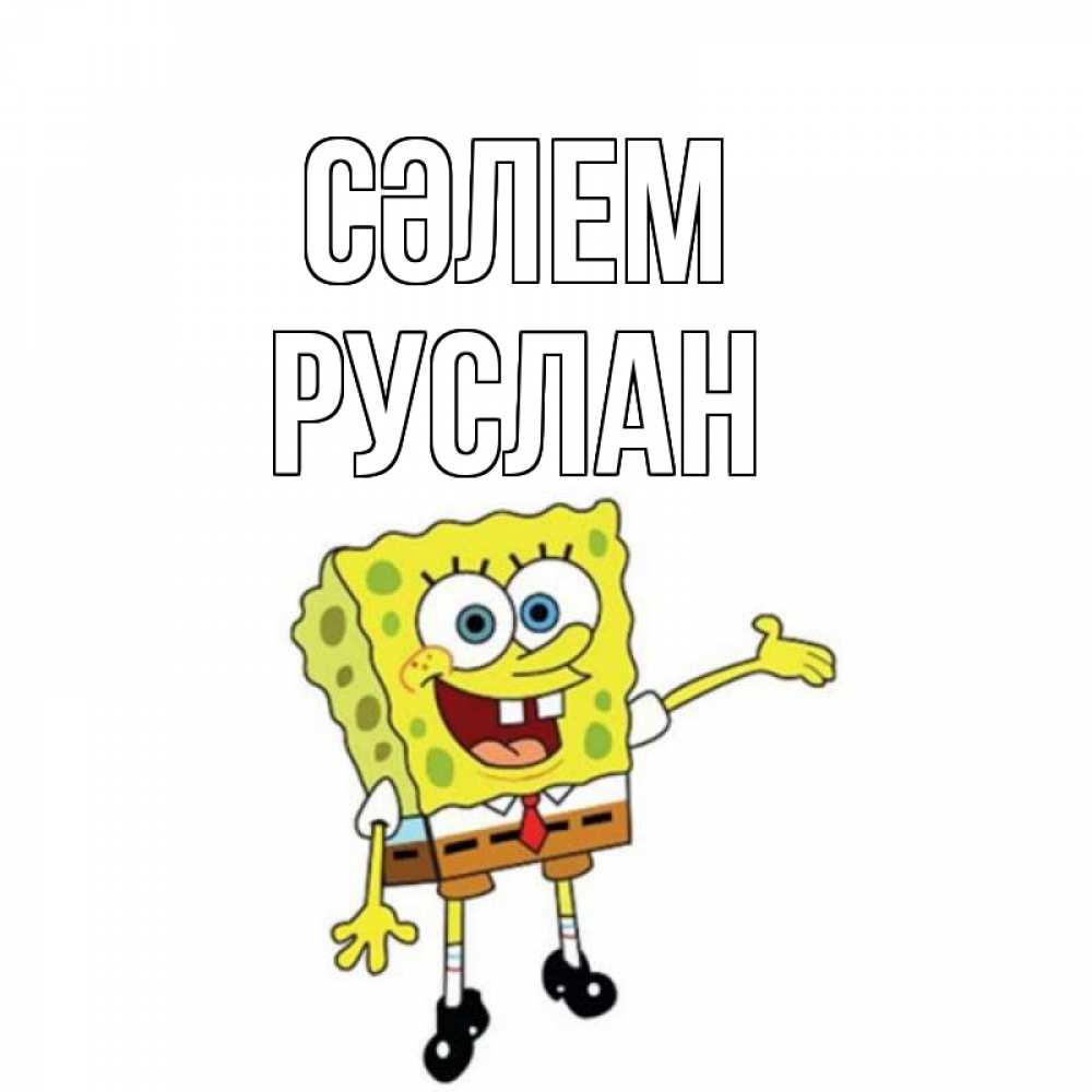 Күн сайын ашық хат с именем, РУСЛАН Сәлем спанч Боб на позитиве Онлайн тегін жүктеп алу тілектері бар керемет карта 