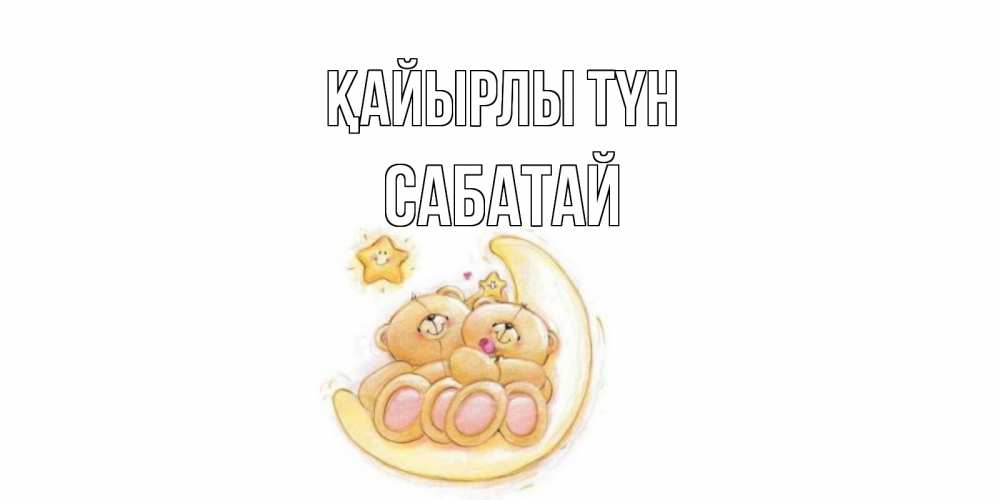 Күн сайын ашық хат с именем, САБАТАЙ Қайырлы түн мишки, месяц Онлайн тегін жүктеп алу тілектері бар керемет карта 