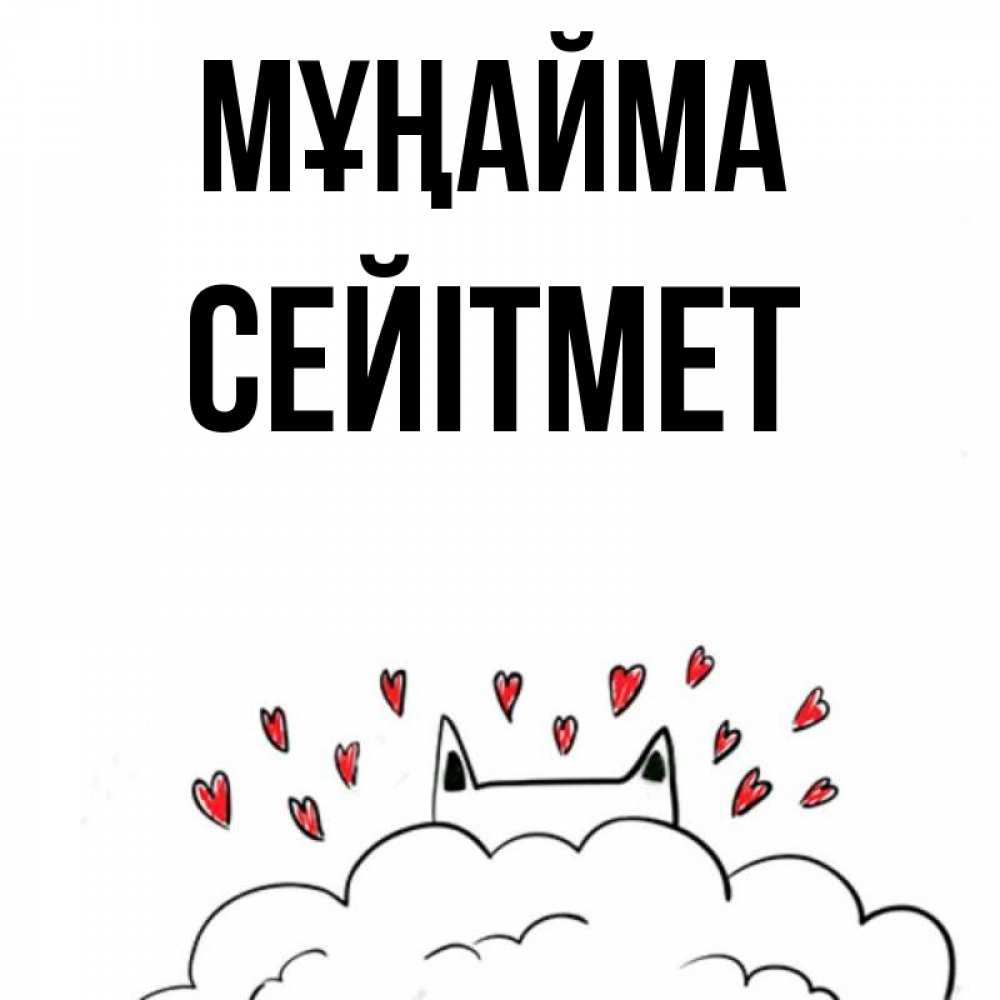 Күн сайын ашық хат с именем, СЕЙІТМЕТ Мұңайма облако и ушки котика с сердечками Онлайн тегін жүктеп алу тілектері бар керемет карта 