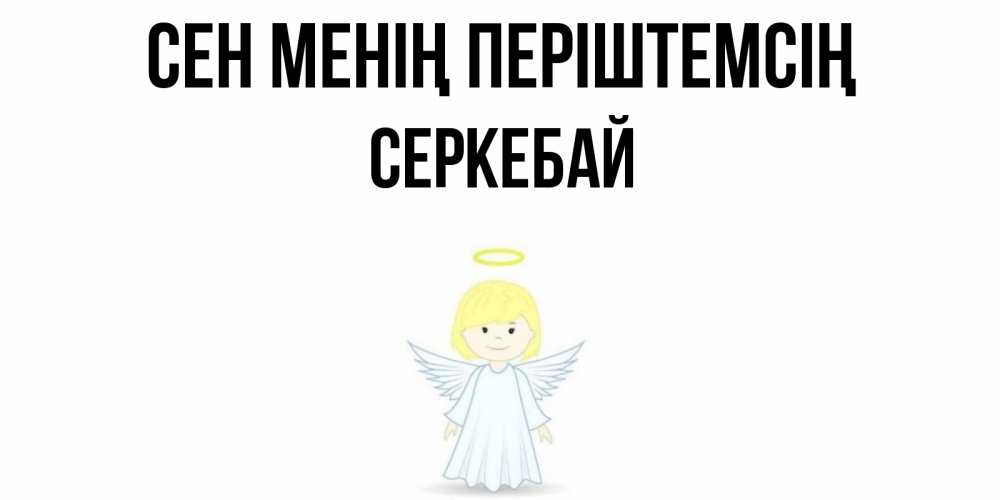 Күн сайын ашық хат с именем, СЕРКЕБАЙ Сен менің періштемсің ангел Онлайн тегін жүктеп алу тілектері бар керемет карта 