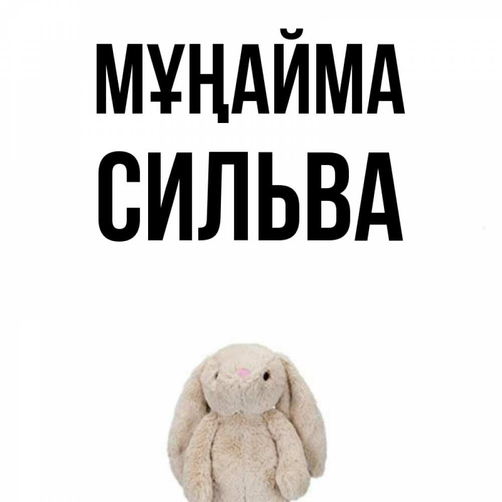 Күн сайын ашық хат с именем, Сильва Мұңайма детская игрушка зайчика Онлайн тегін жүктеп алу тілектері бар керемет карта 