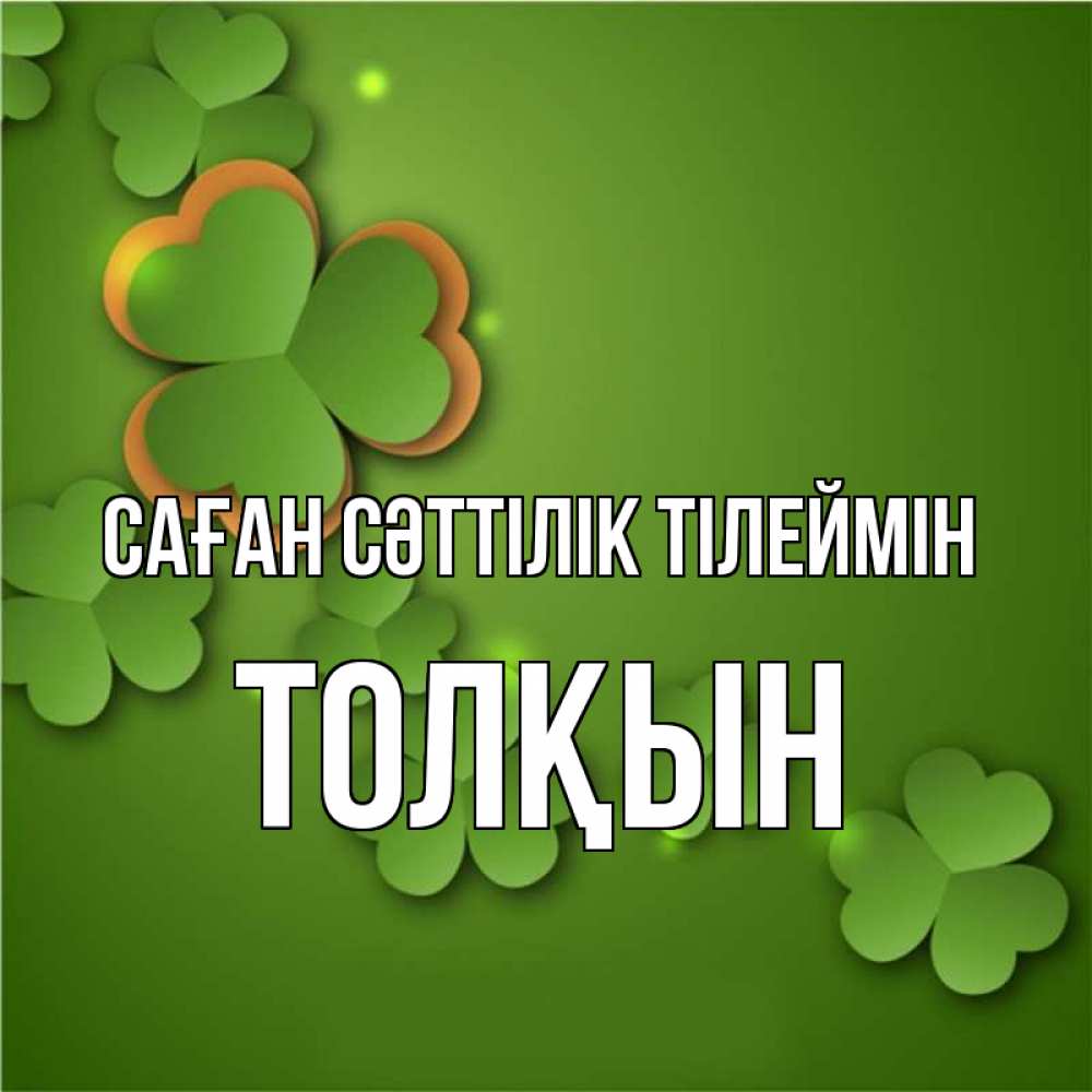 Күн сайын ашық хат с именем, ТОЛҚЫН Саған сәттілік тілеймін много трехлистных листочков клевера Онлайн тегін жүктеп алу тілектері бар керемет карта 