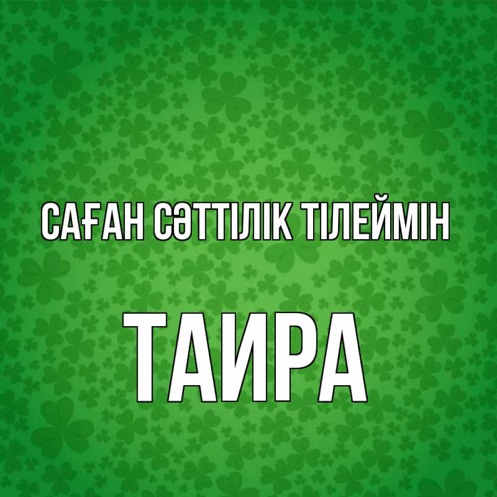 Күн сайын ашық хат с именем, Таира Саған сәттілік тілеймін много листочков на удачу Онлайн тегін жүктеп алу тілектері бар керемет карта 