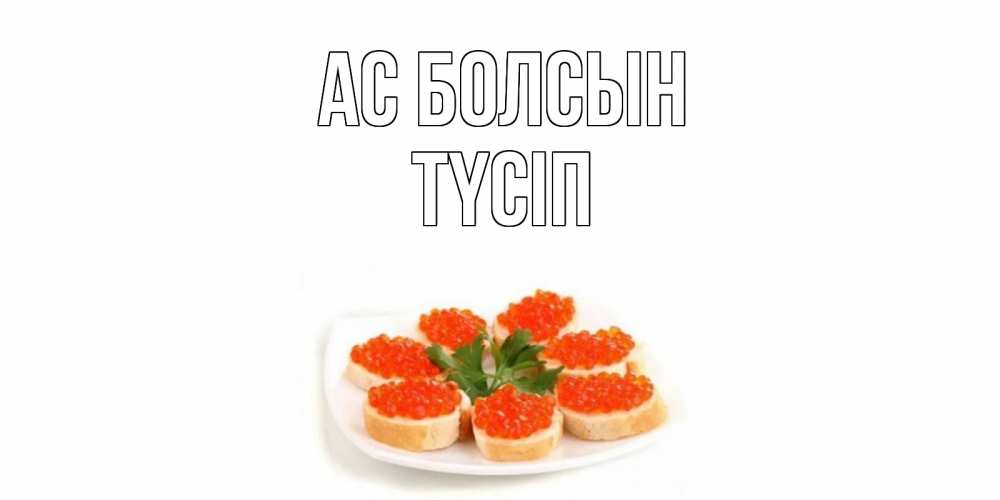 Күн сайын ашық хат с именем, ТҮСІП Ас болсын бутерброд,красная икра Онлайн тегін жүктеп алу тілектері бар керемет карта 