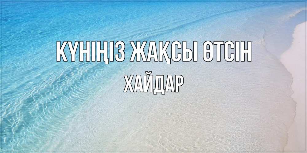 Күн сайын ашық хат с именем, ХАЙДАР Күніңіз жақсы өтсін море пляж Онлайн тегін жүктеп алу тілектері бар керемет карта 