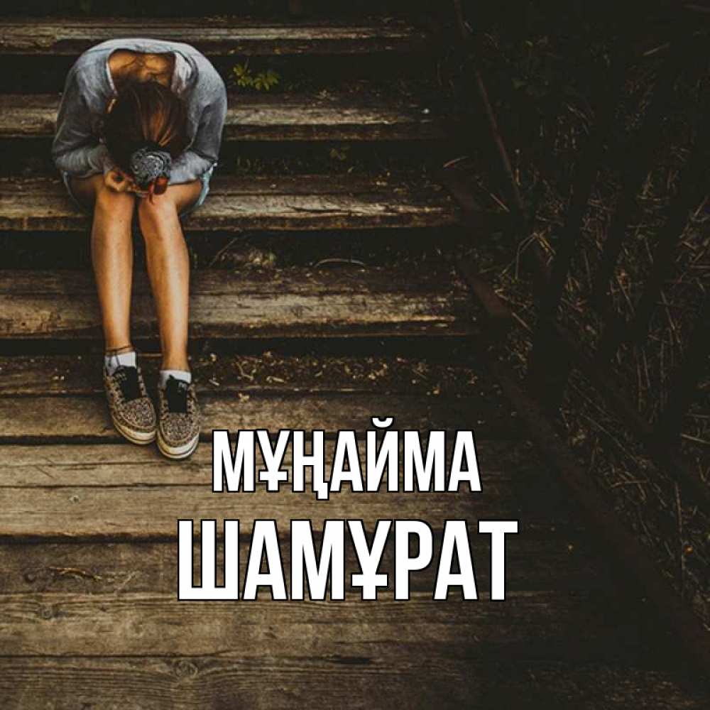 Күн сайын ашық хат с именем, ШАМҰРАТ Мұңайма девушка сидит на деревянных ступеньках Онлайн тегін жүктеп алу тілектері бар керемет карта 