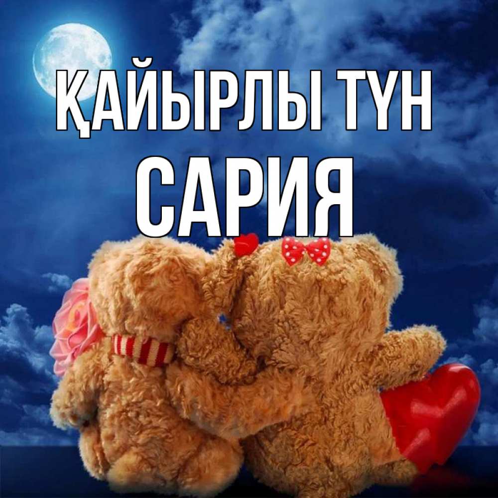 Күн сайын ашық хат с именем, САРИЯ Қайырлы түн плюшевые Онлайн тегін жүктеп алу тілектері бар керемет карта 
