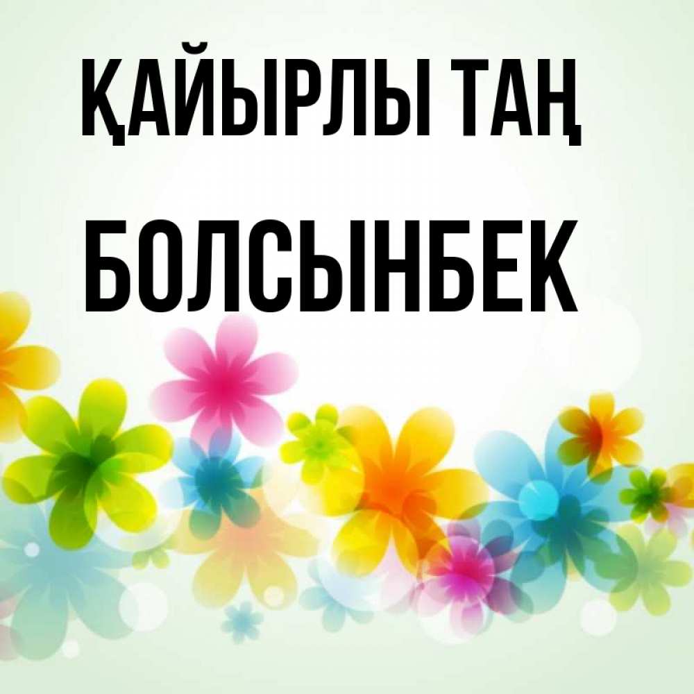 Күн сайын ашық хат с именем, Болсынбек Қайырлы таң позитивные цветочки Онлайн тегін жүктеп алу тілектері бар керемет карта 