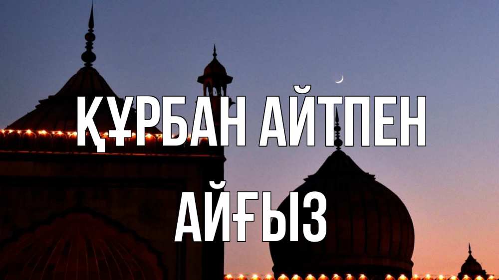 Күн сайын ашық хат с именем, АЙҒЫЗ Құрбан айтпен мечеть Онлайн тегін жүктеп алу тілектері бар керемет карта 