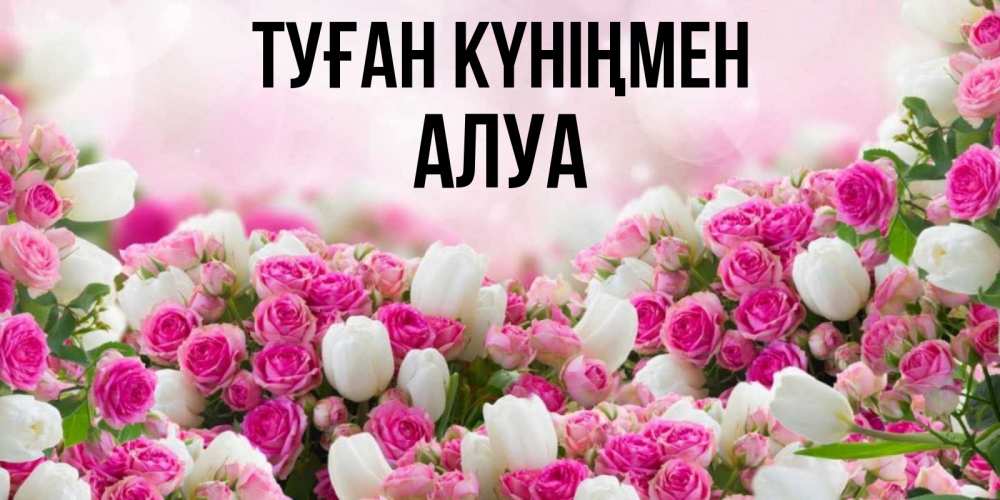 Күн сайын ашық хат с именем, АЛУА Туған күніңмен открытка с разными розами Онлайн тегін жүктеп алу тілектері бар керемет карта 