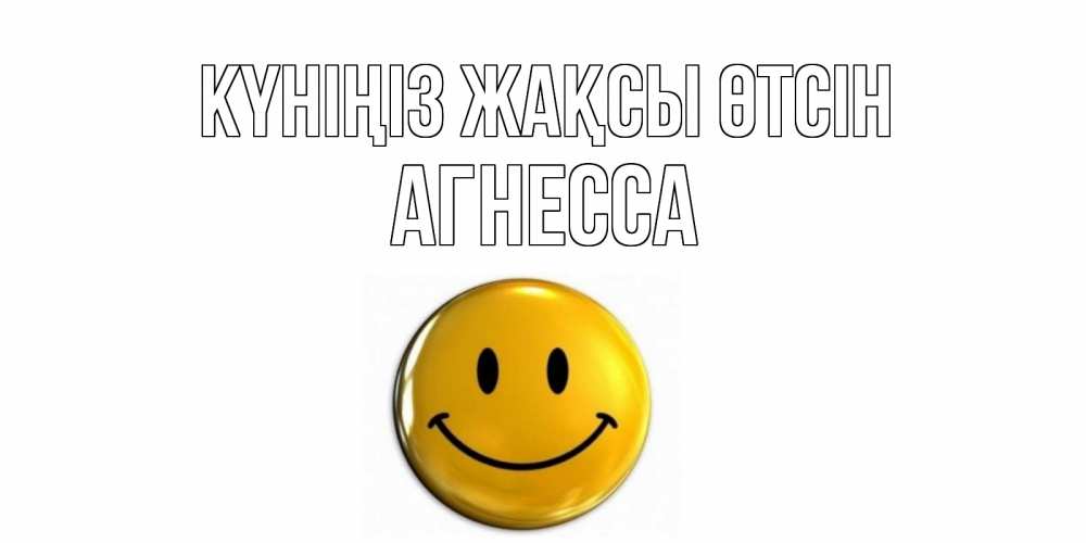 Күн сайын ашық хат с именем, Агнесса Күніңіз жақсы өтсін отличного дня Онлайн тегін жүктеп алу тілектері бар керемет карта 