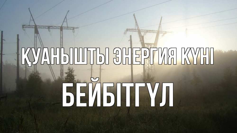 Күн сайын ашық хат с именем, БЕЙБІТГҮЛ Қуанышты энергия күні ЛЭП Онлайн тегін жүктеп алу тілектері бар керемет карта 