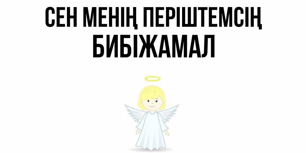 Күн сайын ашық хат с именем, БИБІЖАМАЛ Сен менің періштемсің ангел Онлайн тегін жүктеп алу тілектері бар керемет карта 