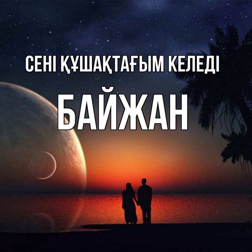 Күн сайын ашық хат с именем, Байжан сені құшақтағым келеді восход спутников Онлайн тегін жүктеп алу тілектері бар керемет карта 