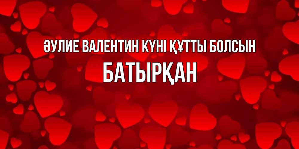 Күн сайын ашық хат с именем, Батырқан Әулие Валентин күні құтты болсын новые бесплатные открытки на 14 февраля, день всех влюбленных Онлайн тегін жүктеп алу тілектері бар керемет карта 