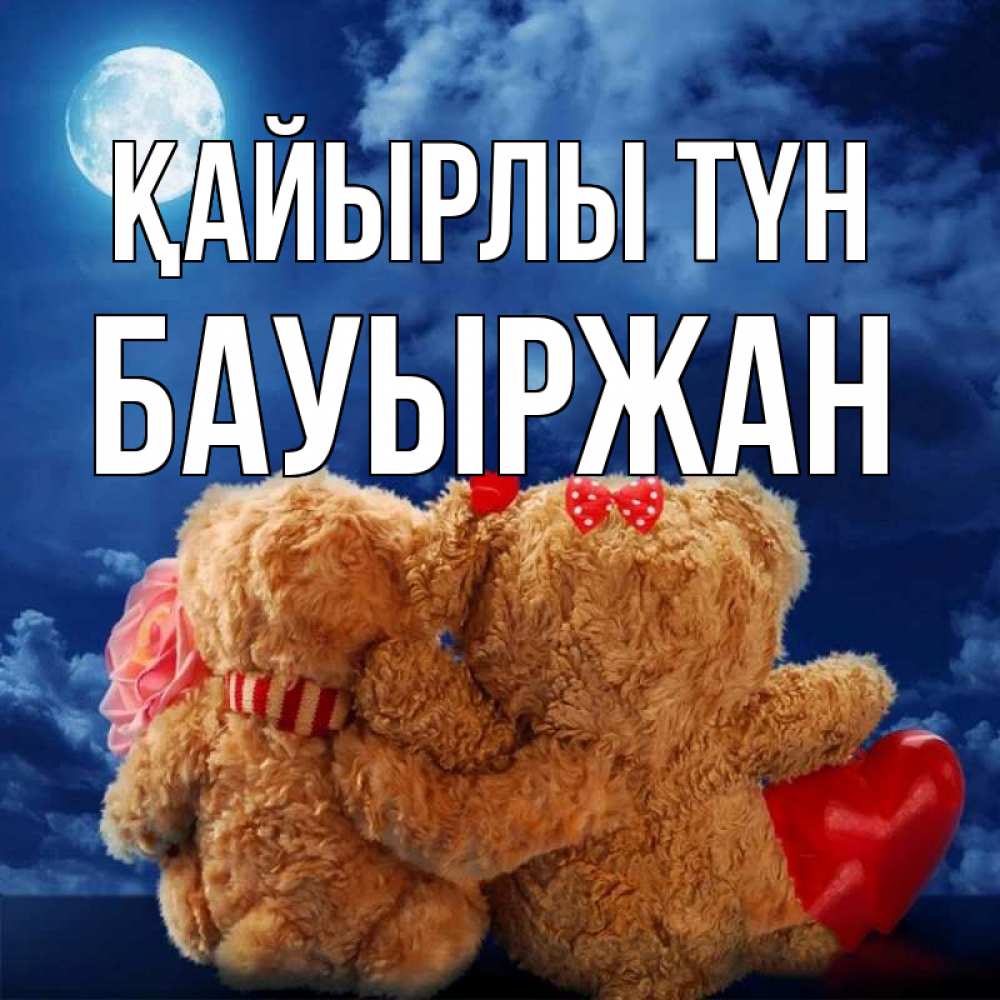 Күн сайын ашық хат с именем, Бауыржан Қайырлы түн плюшевые Онлайн тегін жүктеп алу тілектері бар керемет карта 