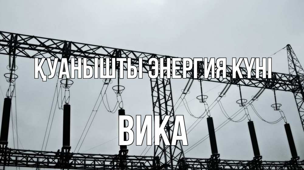 Күн сайын ашық хат с именем, Вика Қуанышты энергия күні энергетика Онлайн тегін жүктеп алу тілектері бар керемет карта 