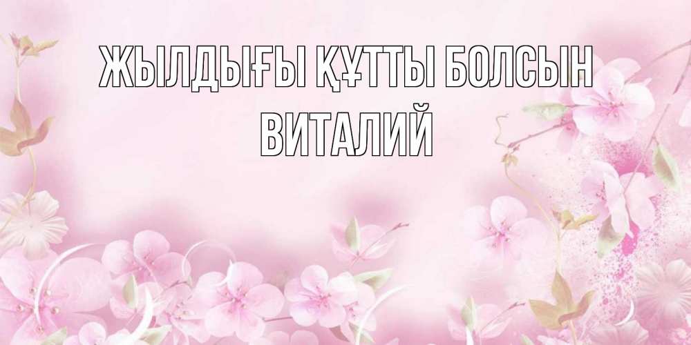 Күн сайын ашық хат с именем, Виталий Жылдығы құтты болсын нежные цветы Онлайн тегін жүктеп алу тілектері бар керемет карта 