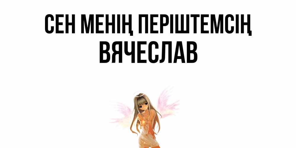 Күн сайын ашық хат с именем, Вячеслав Сен менің періштемсің ангел, аниме Онлайн тегін жүктеп алу тілектері бар керемет карта 